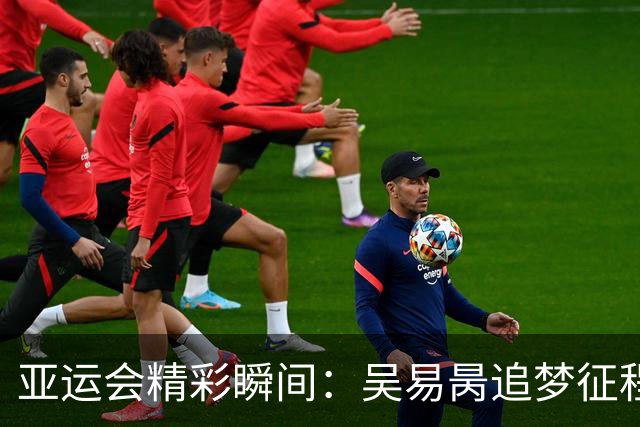亚运会精彩瞬间：吴易昺追梦征程