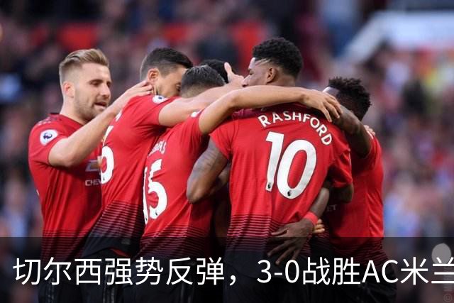 切尔西强势反弹，3-0战胜AC米兰展现球队实力