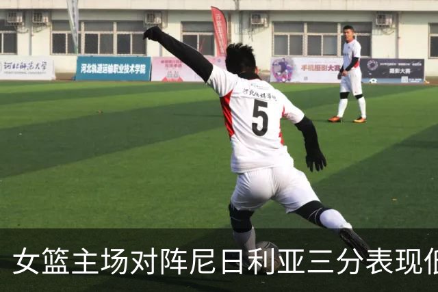 女篮主场对阵尼日利亚三分表现低迷，命中率仅16.7%